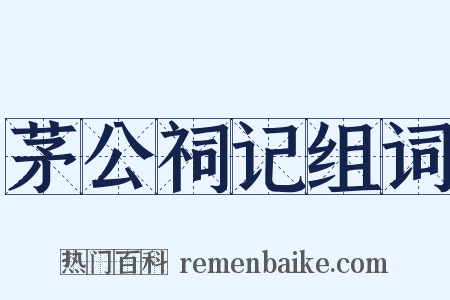 茅公祠记组词是什么意思的图片